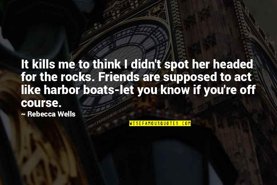 Friends Are Supposed To Be There For You Quotes By Rebecca Wells: It kills me to think I didn't spot