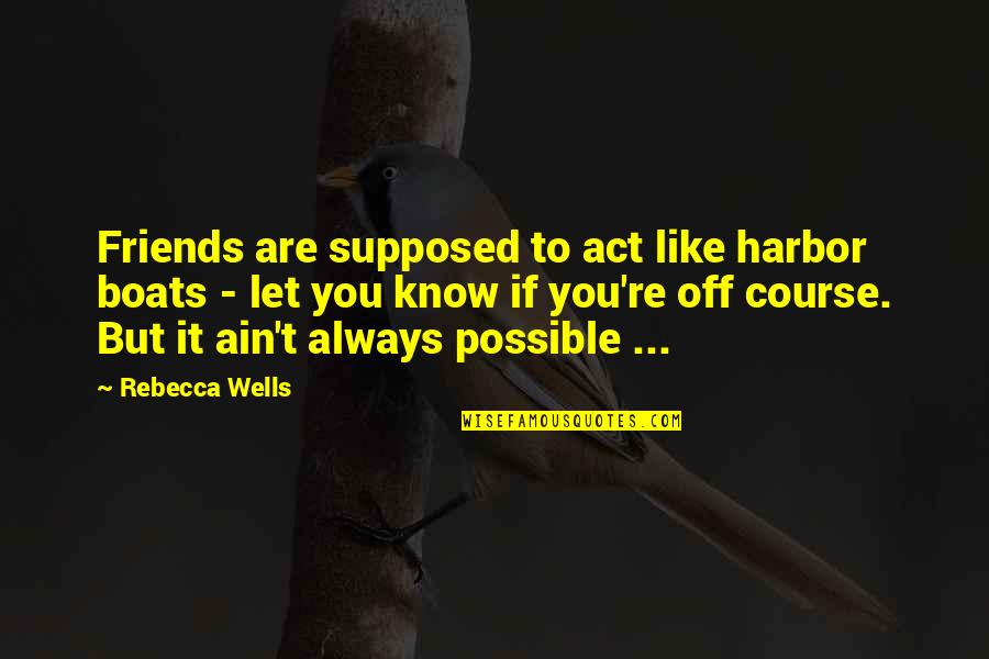 Friends Are Supposed To Be There For You Quotes By Rebecca Wells: Friends are supposed to act like harbor boats
