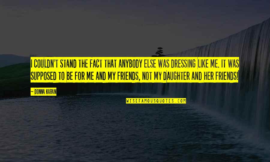 Friends Are Supposed To Quotes By Donna Karan: I couldn't stand the fact that anybody else