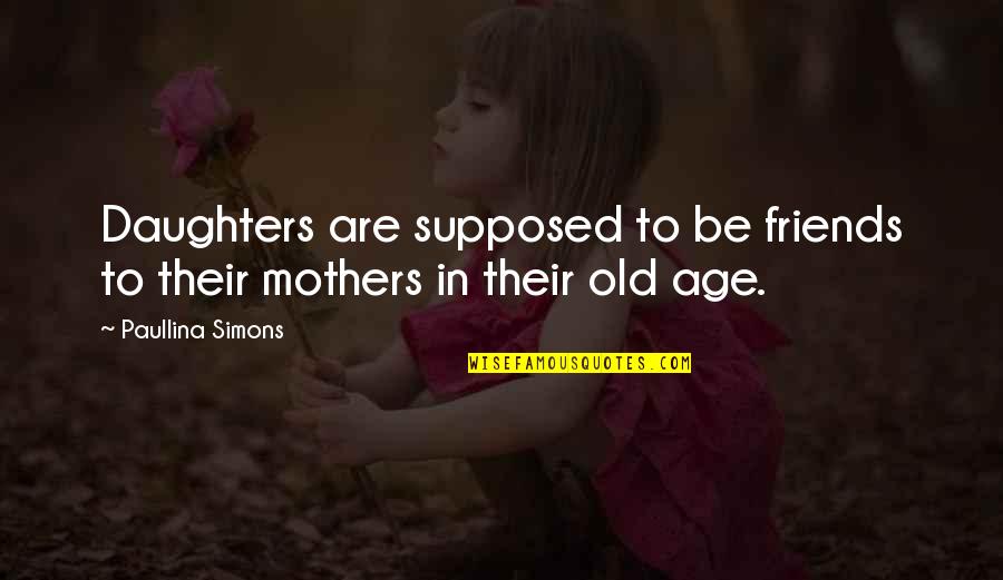 Friends Are Supposed To Quotes By Paullina Simons: Daughters are supposed to be friends to their