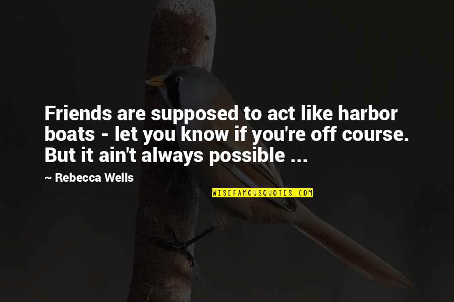 Friends Are Supposed To Quotes By Rebecca Wells: Friends are supposed to act like harbor boats