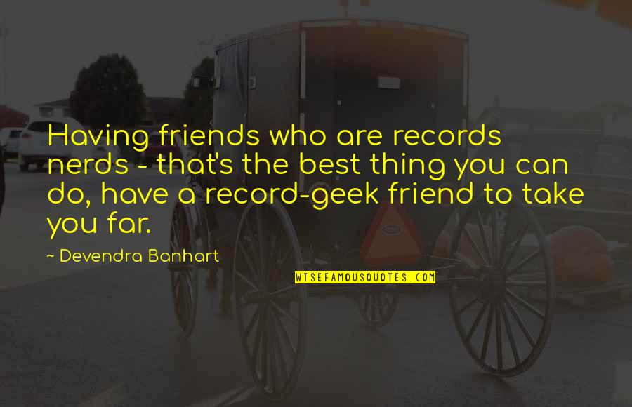 Friends Are The Best Quotes By Devendra Banhart: Having friends who are records nerds - that's Friends Are The Best Quotes By Devendra Banhart: Having friends who are records nerds - that's