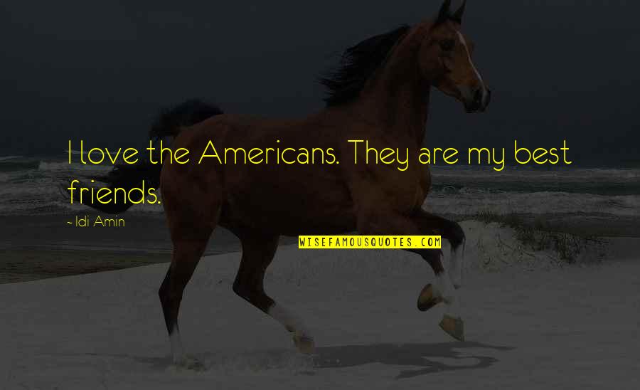Friends Are The Best Quotes By Idi Amin: I love the Americans. They are my best