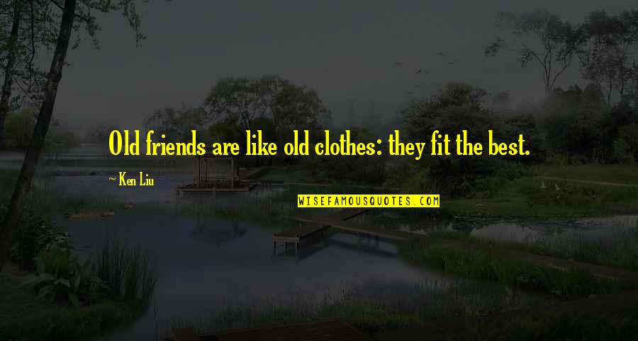 Friends Are The Best Quotes By Ken Liu: Old friends are like old clothes: they fit