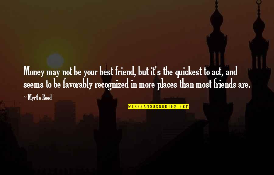 Friends Are The Best Quotes By Myrtle Reed: Money may not be your best friend, but Friends Are The Best Quotes By Myrtle Reed: Money may not be your best friend, but