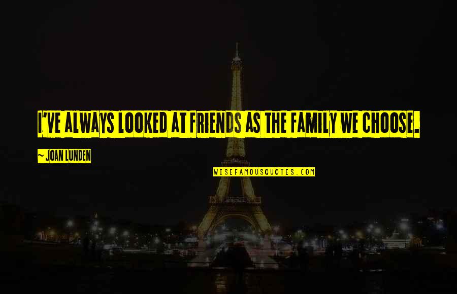 Friends Are The Family You Choose Quotes By Joan Lunden: I've always looked at friends as the family