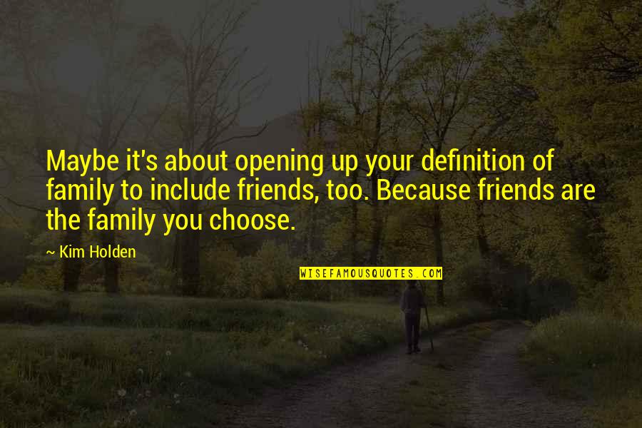 Friends Are The Family You Choose Quotes By Kim Holden: Maybe it's about opening up your definition of