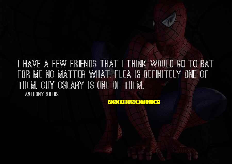 Friends Are There For You No Matter What Quotes By Anthony Kiedis: I have a few friends that I think