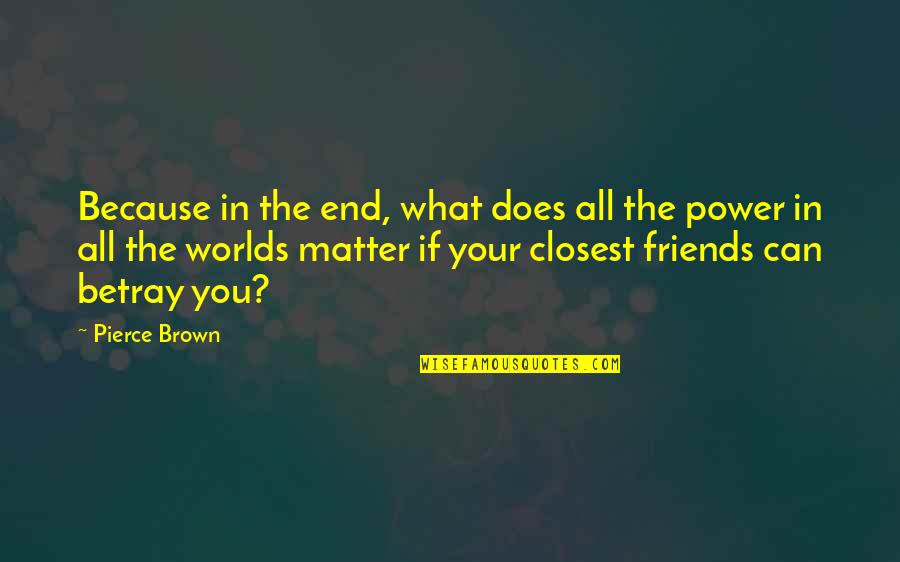 Friends Are There For You No Matter What Quotes By Pierce Brown: Because in the end, what does all the
