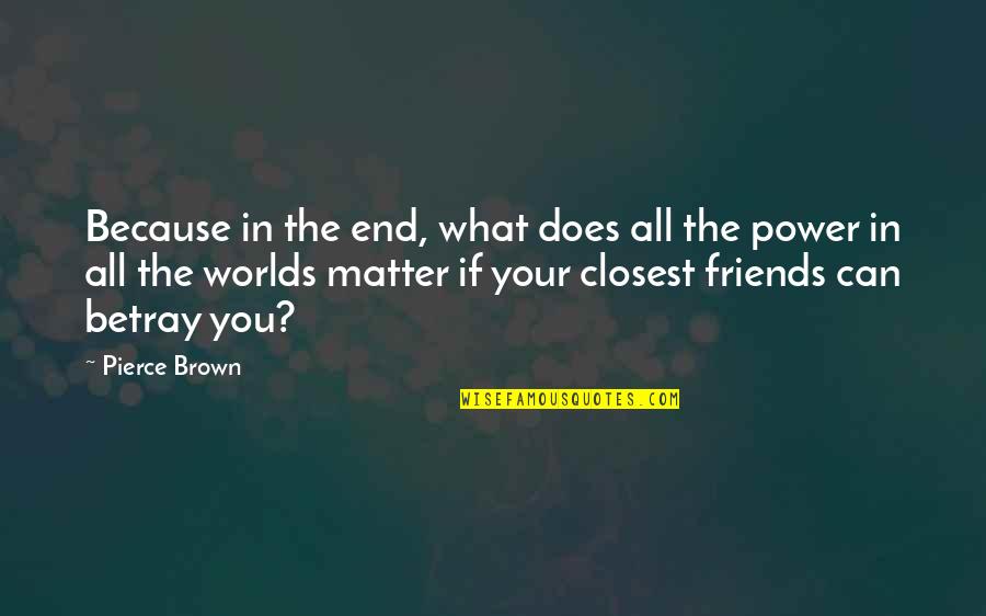 Friends Are There No Matter What Quotes By Pierce Brown: Because in the end, what does all the