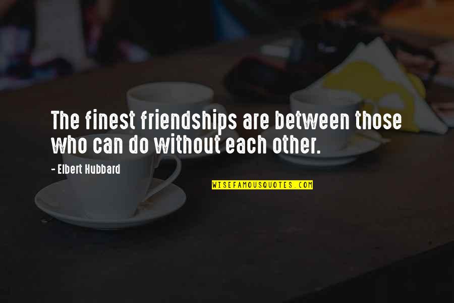 Friends Are Those Quotes By Elbert Hubbard: The finest friendships are between those who can