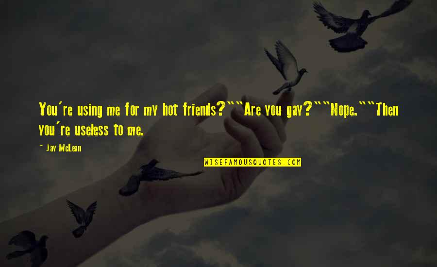 Friends Are Useless Quotes By Jay McLean: You're using me for my hot friends?""Are you