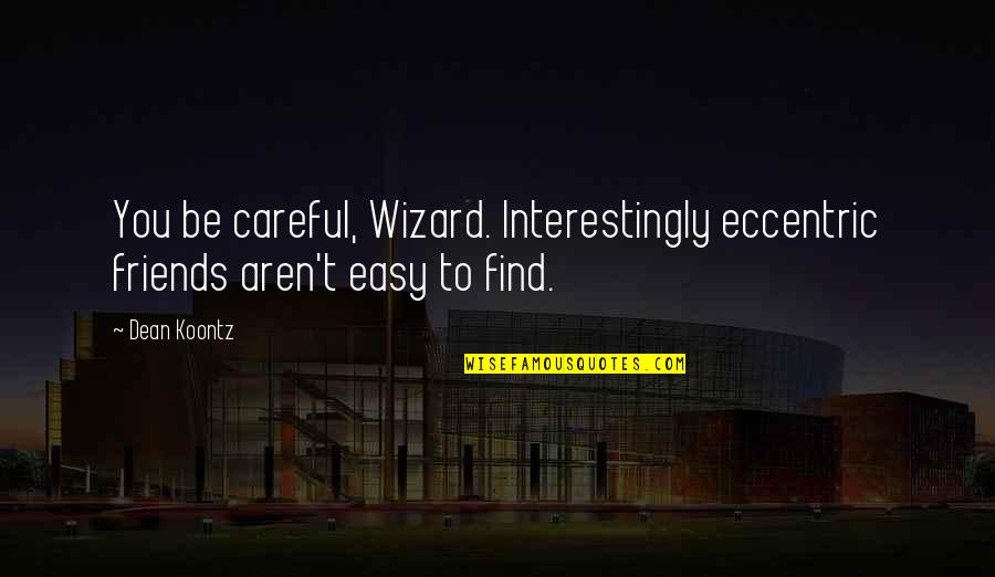 Friends Aren't Friends Quotes By Dean Koontz: You be careful, Wizard. Interestingly eccentric friends aren't