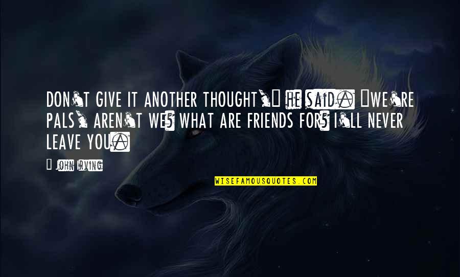 Friends Aren't Friends Quotes By John Irving: DON'T GIVE IT ANOTHER THOUGHT," he said. "WE'RE