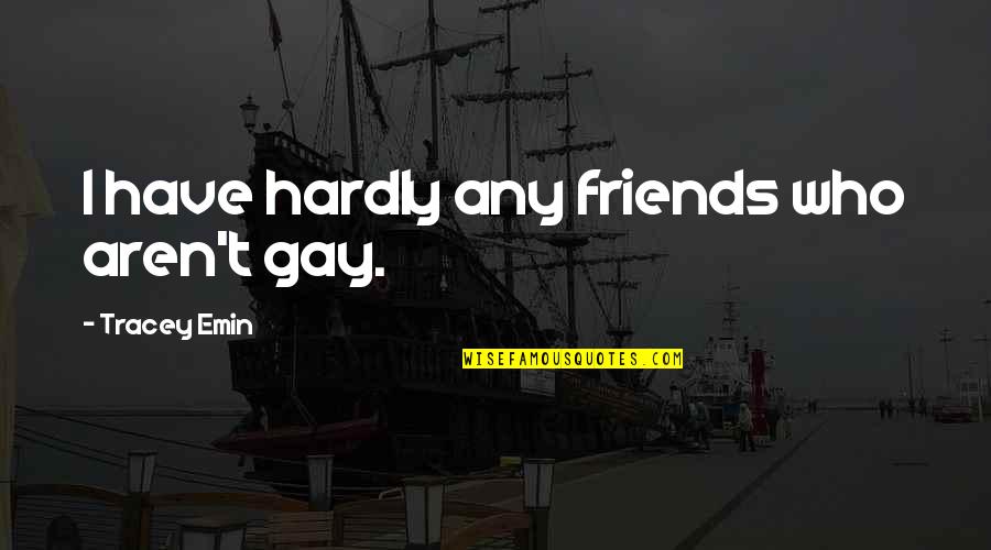 Friends Aren't Friends Quotes By Tracey Emin: I have hardly any friends who aren't gay.