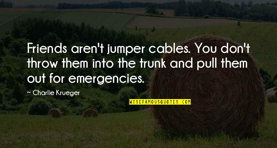 Friends Aren't There You Quotes By Charlie Krueger: Friends aren't jumper cables. You don't throw them