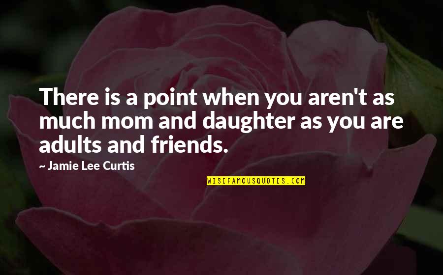 Friends Aren't There You Quotes By Jamie Lee Curtis: There is a point when you aren't as
