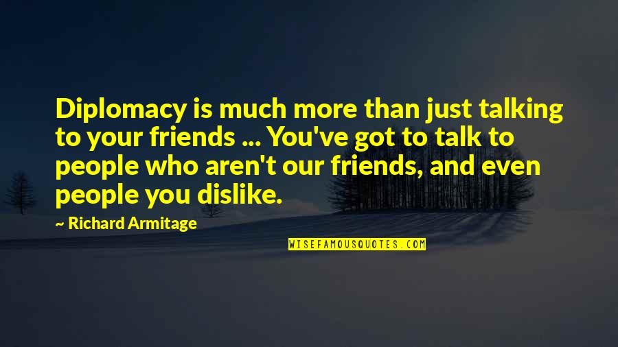 Friends Aren't There You Quotes By Richard Armitage: Diplomacy is much more than just talking to