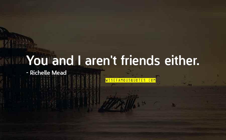 Friends Aren't There You Quotes By Richelle Mead: You and I aren't friends either.