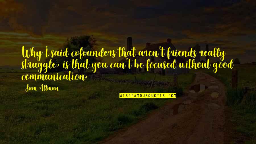 Friends Aren't There You Quotes By Sam Altman: Why I said cofounders that aren't friends really Friends Aren't There You Quotes By Sam Altman: Why I said cofounders that aren't friends really
