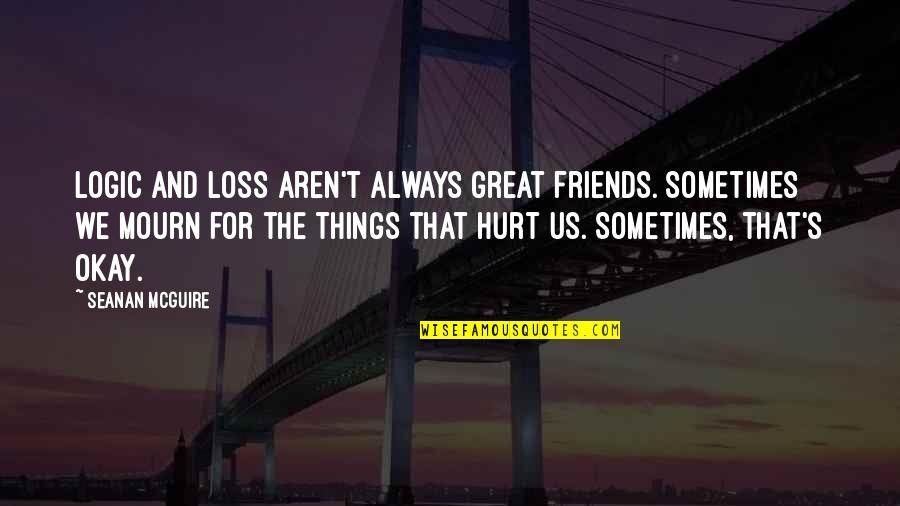 Friends Aren't There You Quotes By Seanan McGuire: Logic and loss aren't always great friends. Sometimes