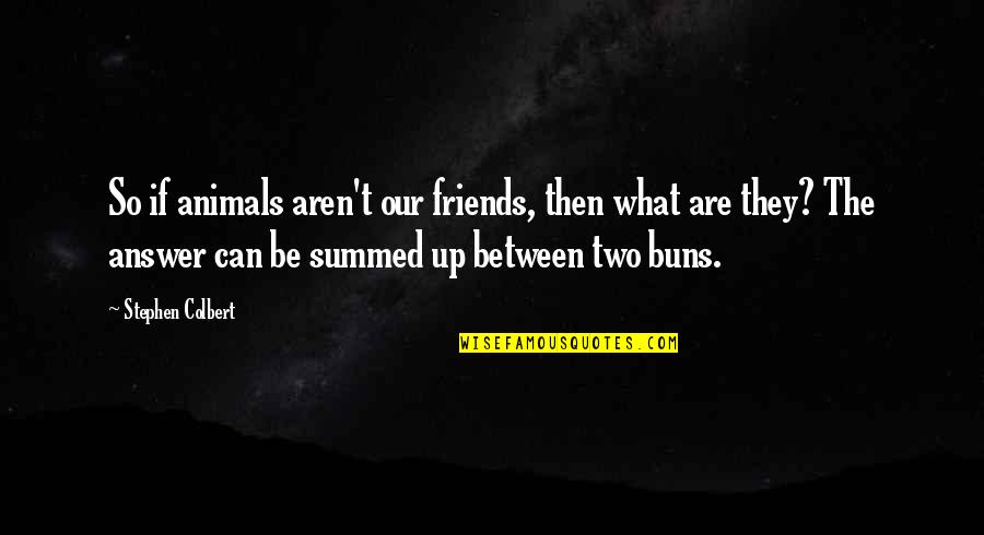 Friends Aren't There You Quotes By Stephen Colbert: So if animals aren't our friends, then what