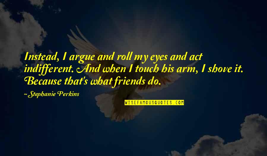 Friends Argue Quotes By Stephanie Perkins: Instead, I argue and roll my eyes and