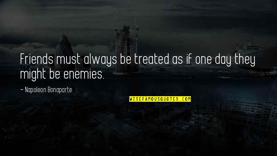 Friends As Enemies Quotes By Napoleon Bonaparte: Friends must always be treated as if one Friends As Enemies Quotes By Napoleon Bonaparte: Friends must always be treated as if one