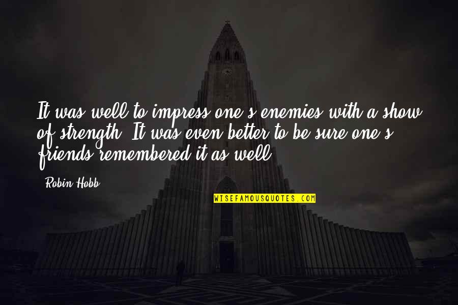 Friends As Enemies Quotes By Robin Hobb: It was well to impress one's enemies with Friends As Enemies Quotes By Robin Hobb: It was well to impress one's enemies with