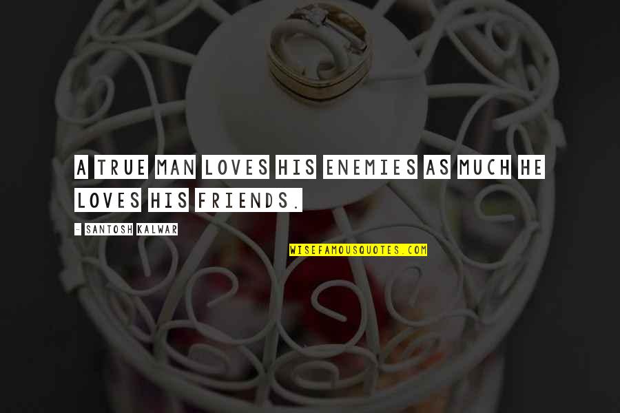 Friends As Enemies Quotes By Santosh Kalwar: A true man loves his enemies as much