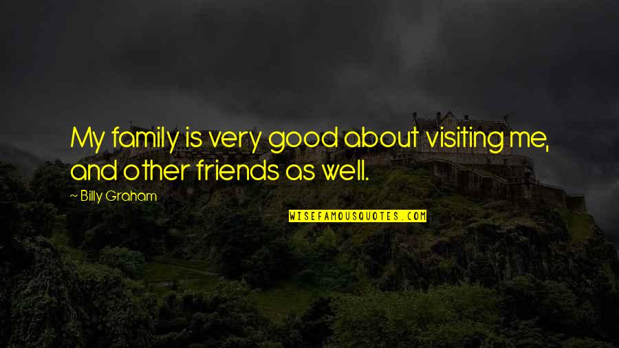 Friends As Family Quotes By Billy Graham: My family is very good about visiting me,