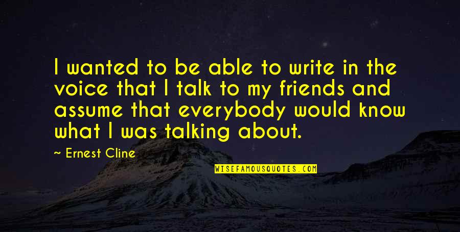 Friends Assume Quotes By Ernest Cline: I wanted to be able to write in