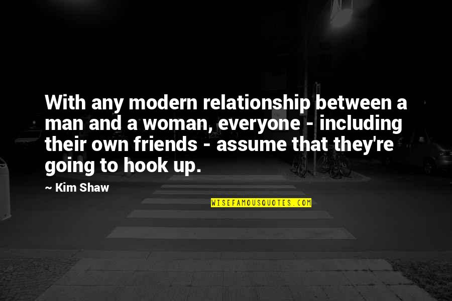 Friends Assume Quotes By Kim Shaw: With any modern relationship between a man and