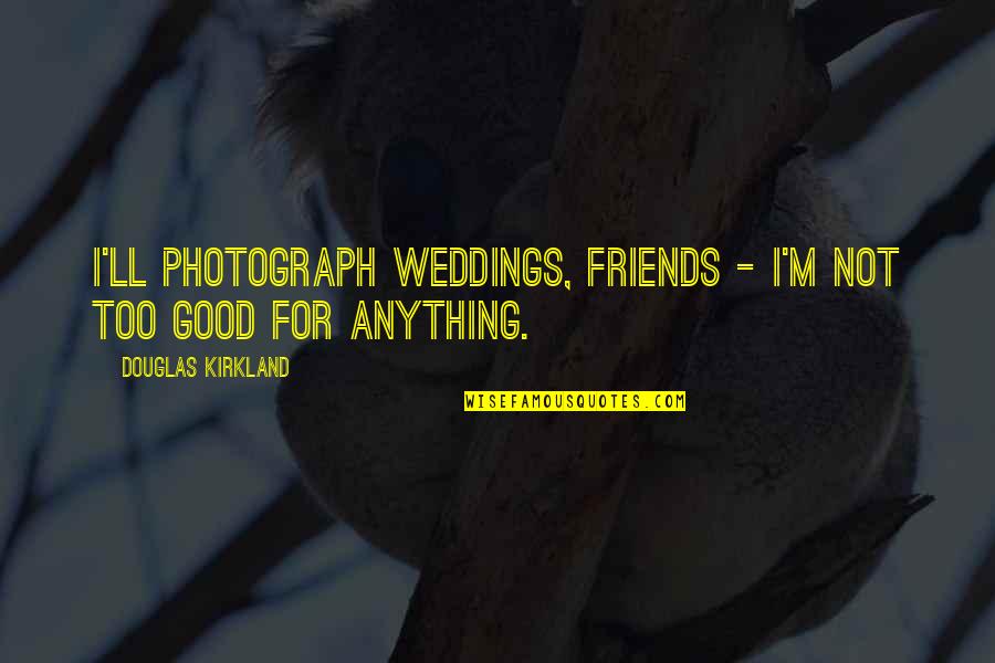 Friends At Weddings Quotes By Douglas Kirkland: I'll photograph weddings, friends - I'm not too