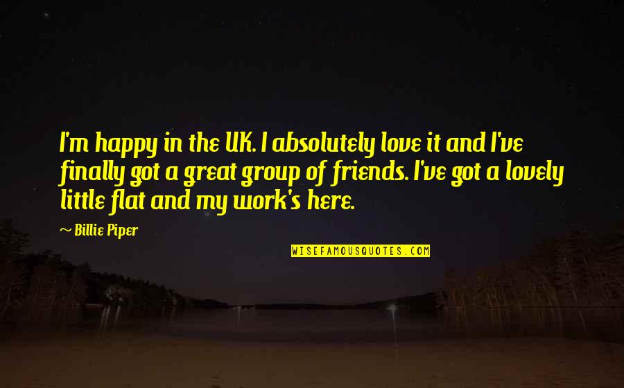 Friends At Work Quotes By Billie Piper: I'm happy in the UK. I absolutely love