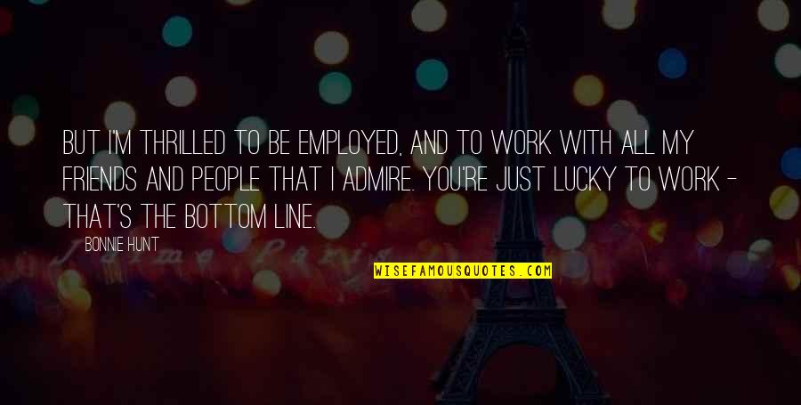 Friends At Work Quotes By Bonnie Hunt: But I'm thrilled to be employed, and to