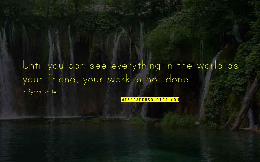 Friends At Work Quotes By Byron Katie: Until you can see everything in the world