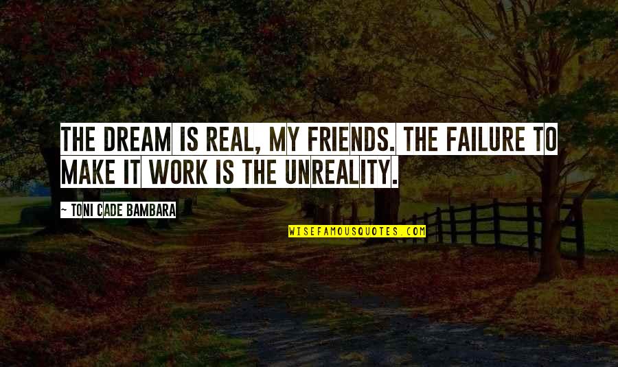 Friends At Work Quotes By Toni Cade Bambara: The dream is real, my friends. The failure