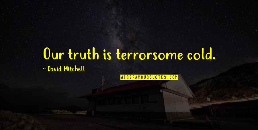 Friends Attitude Change Quotes By David Mitchell: Our truth is terrorsome cold. Friends Attitude Change Quotes By David Mitchell: Our truth is terrorsome cold.