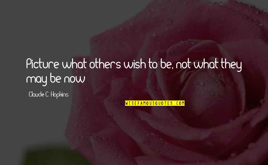Friends Bad Times Quotes By Claude C. Hopkins: Picture what others wish to be, not what Friends Bad Times Quotes By Claude C. Hopkins: Picture what others wish to be, not what