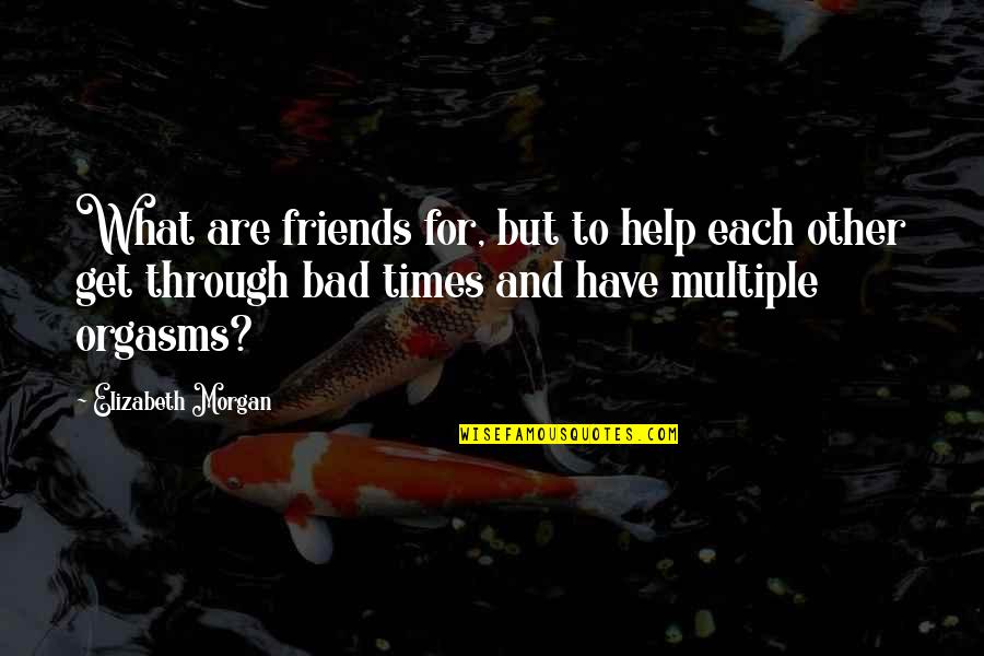 Friends Bad Times Quotes By Elizabeth Morgan: What are friends for, but to help each Friends Bad Times Quotes By Elizabeth Morgan: What are friends for, but to help each