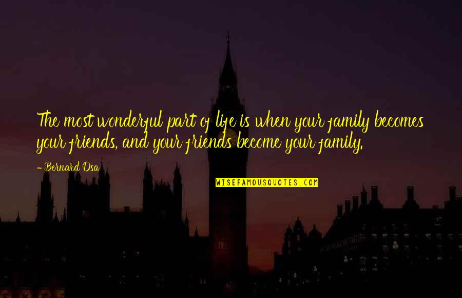 Friends Become Family Quotes By Bernard Dsa: The most wonderful part of life is when