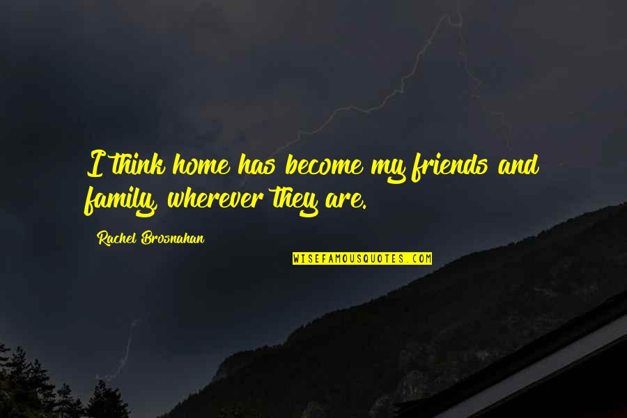 Friends Become Family Quotes By Rachel Brosnahan: I think home has become my friends and