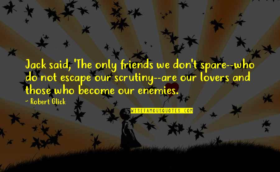 Friends Become Lovers Quotes By Robert Glick: Jack said, 'The only friends we don't spare--who