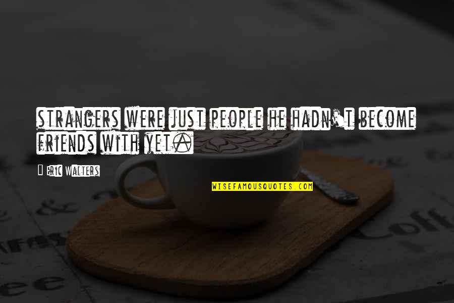 Friends Become Strangers Quotes By Eric Walters: strangers were just people he hadn't become friends