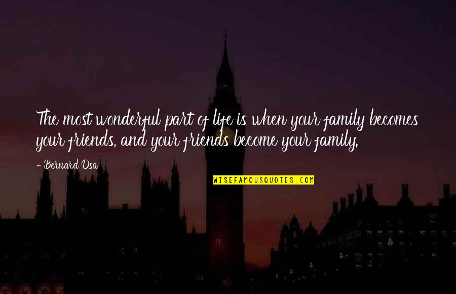 Friends Become Your Family Quotes By Bernard Dsa: The most wonderful part of life is when