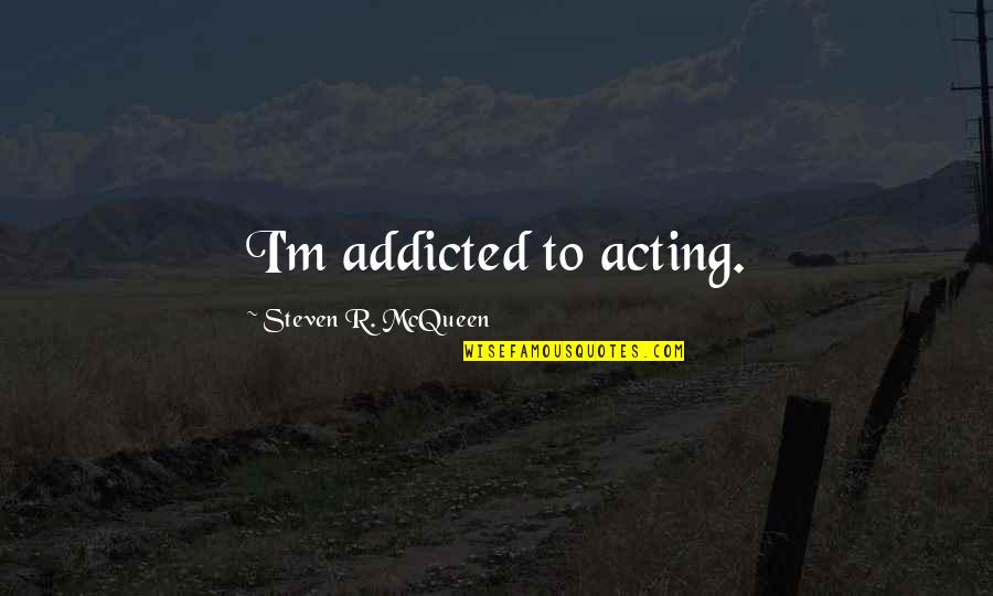 Friends Becoming Family Quotes By Steven R. McQueen: I'm addicted to acting.