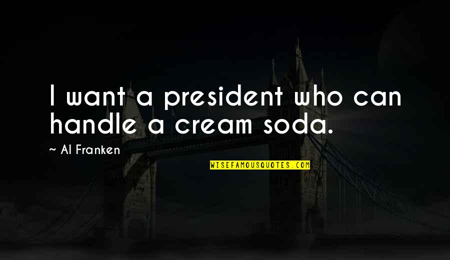 Friends Being As Close As Sisters Quotes By Al Franken: I want a president who can handle a Friends Being As Close As Sisters Quotes By Al Franken: I want a president who can handle a