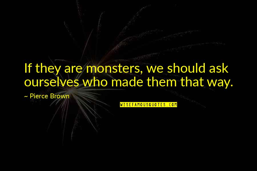 Friends Being Better Than A Lover Quotes By Pierce Brown: If they are monsters, we should ask ourselves