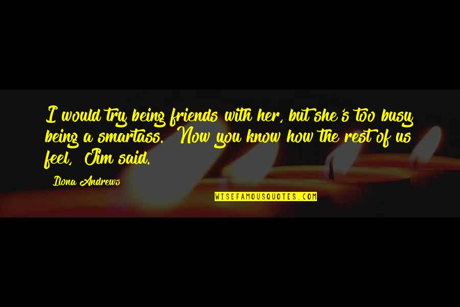 Friends Being Busy Quotes By Ilona Andrews: I would try being friends with her, but Friends Being Busy Quotes By Ilona Andrews: I would try being friends with her, but